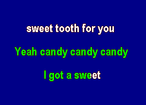 sweet tooth for you

Yeah candy candy candy

I got a sweet
