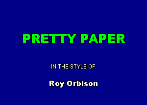 PRETTY PAPER

IN THE STYLE 0F

Roy Orbison