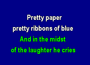 Pretty paper

pretty ribbons of blue
And in the midst
of the laughter he cries