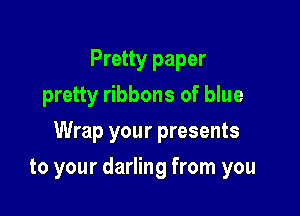 Pretty paper
pretty ribbons of blue

Wrap your presents

to your darling from you