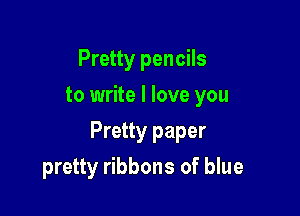 Pretty pencils
to write I love you

Pretty paper

pretty ribbons of blue