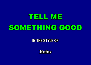 TELL ME
SOMETHING GOOD

III THE SIYLE 0F

Rufus