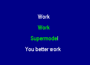 Work
Work

Supermodel

You better work