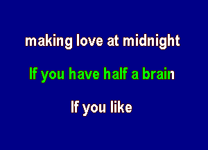 making love at midnight

If you have half a brain

If you like