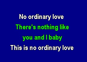 No ordinary love
There's nothing like
you and l baby

This is no ordinary love