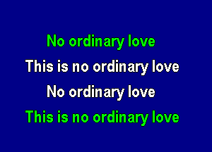 No ordinary love
This is no ordinary love
No ordinary love

This is no ordinary love