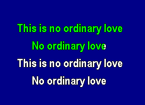 This is no ordinary love
No ordinary love

This is no ordinary love

No ordinary love