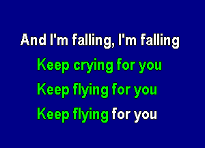 And I'm falling, I'm falling
Keep crying for you
Keep flying for you

Keep flying for you