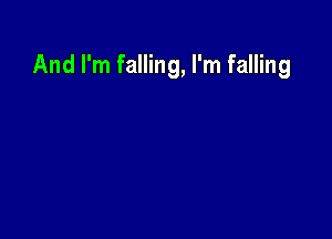 And I'm falling, I'm falling