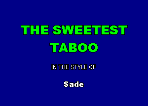 TIHIIE SWEETEST
TABOO

IN THE STYLE 0F

Sade