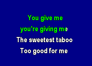 You give me

you're giving me

The sweetest taboo
Too good for me