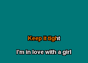 Keep it tight

Pm in love with a girl