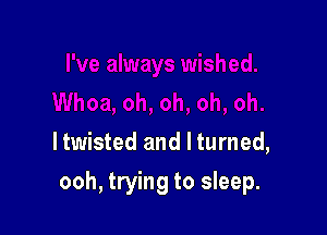 ltwisted and I turned,

ooh, trying to sleep.