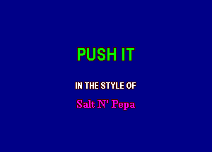 PUSH IT

I THE SIYLE 0F