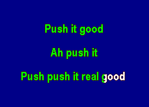 Push it good
Ah push it

Push push it real good