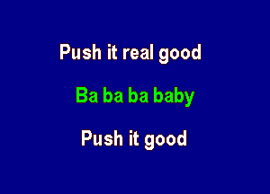 Push it real good
Bababababy

Push it good