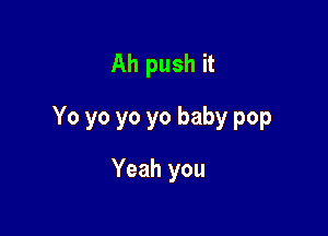 Ah push it

Yo yo yo yo baby pop

Yeah you
