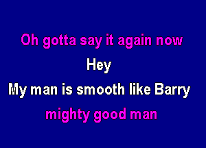 Hey

My man is smooth like Barry