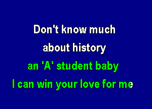 Don't know much
about history

an 'A' student baby

I can win your love for me