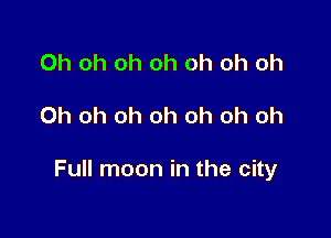 Oh oh oh oh oh oh oh

Oh oh oh oh oh oh oh

Full moon in the city