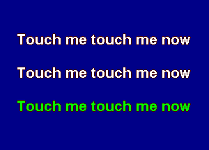 Touch me touch me now

Touch me touch me now

Touch me touch me now