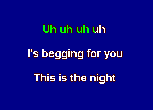 Uh uh uh uh

I's begging for you

This is the night