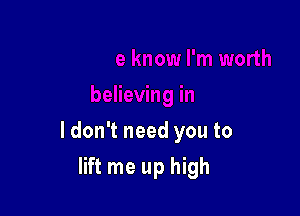 ldon't need you to

lift me up high