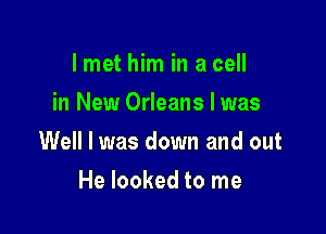 I met him in a cell
in New Orleans I was

Well I was down and out

He looked to me