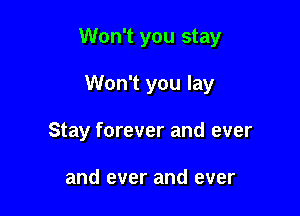 Won't you stay

Won't you lay
Stay forever and ever

and ever and ever