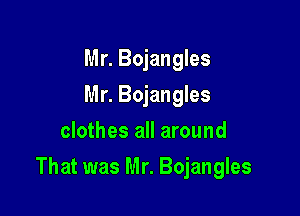 Mr. Bojangles
Mr. Bojangles
clothes all around

That was Mr. Bojangles