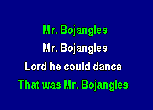 Mr. Bojangles
Mr. Bojangles
Lord he could dance

That was Mr. Bojangles