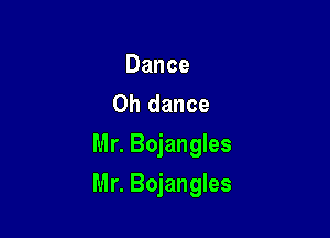 Dance
0h dance
Mr. Bojangles

Mr. Bojangles