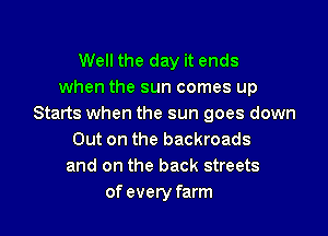 Well the day it ends
when the sun comes up
Starts when the sun goes down

Out on the backroads
and on the back streets
of every farm