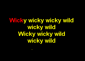 Wicky wicky wicky wild
wicky wild

Wicky wicky wild
wicky wild