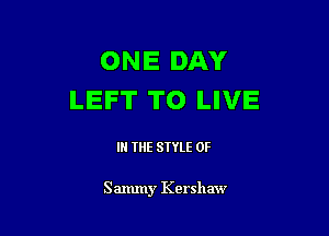 ONE DAY
LEFT TO LIVE

IN THE STYLE 0F

Sammy Kershaw