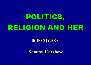 POLITICS,
RELIGION AND HER

III THE SIYLE 0F

Sammy Kershaw