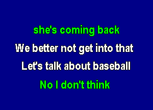 she's coming back

We better not get into that

Let's talk about baseball
No I don't think
