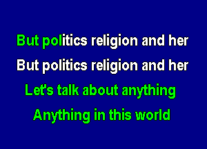 But politics religion and her
But politics religion and her
Let's talk about anything
Anything in this world
