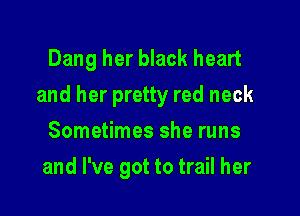 Dang her black heart
and her pretty red neck

Sometimes she runs
and I've got to trail her