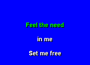 Feel the need

in me

Set me free