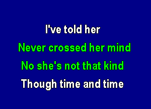 I've told her
Never crossed her mind
No she's not that kind

Though time and time