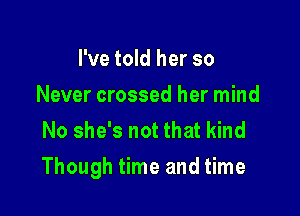 I've told her so
Never crossed her mind
No she's not that kind

Though time and time