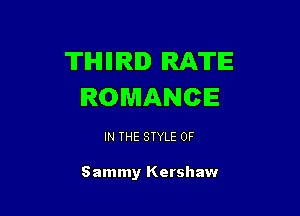THIIIRD IRATE
ROMANCE

IN THE STYLE 0F

Sammy Kershaw