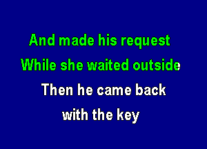 And made his request

While she waited outside
Then he came back
with the key