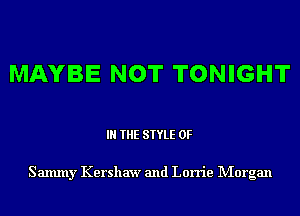 MAYBE NOT TONIGHT

IN THE STYLE 0F

Salmny Kershaw and Lorrie Morgan