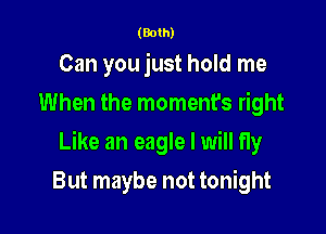 (Both)

Can you just hold me
When the moment's right

Like an eagle I will fly

But maybe not tonight