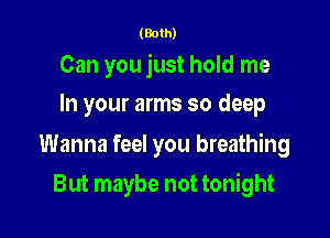 (Both)

Can you just hold me

In your arms so deep

Wanna feel you breathing
But maybe not tonight