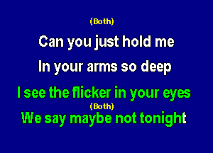 (Both)

Can you just hold me
In your arms so deep

lsee the flicker in your eyes

(Both)

We say maybe not tonight