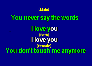 (Male)

You never say the words
I love you

(Both)

I love you

(Female)

You don't touch me anymore