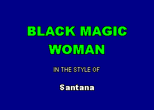 BLACK MAGIIC
WOMAN

IN THE STYLE 0F

Santana